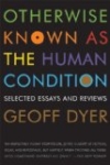 Otherwise Known as the Human Condition – Geoff Dyer Otherwise Known as the Human Condition – Geoff Dyer