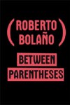 Between Parentheses – Roberto Bolaño