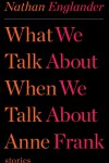 What We Talk About When We Talk About Anne Frank – Nathan Englander What We Talk About When We Talk About Anne Frank – Nathan Englander
