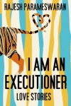 I Am an Executioner: Love Stories – Rajesh Parameswaran I Am an Executioner: Love Stories – Rajesh Parameswaran