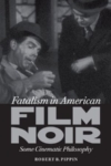 Fatalism in American Film Noir: Some Cinematic Philosophy – Robert Pippin