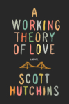 A Working Theory of Love – Scott Hutchins A Working Theory of Love – Scott Hutchins
